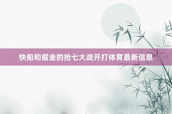 快船和掘金的抢七大战开打体育最新信息