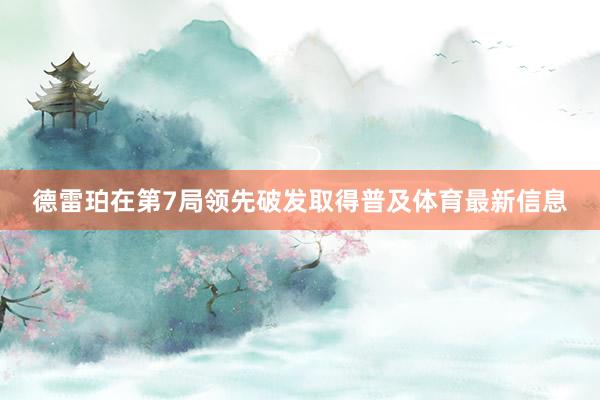 德雷珀在第7局领先破发取得普及体育最新信息