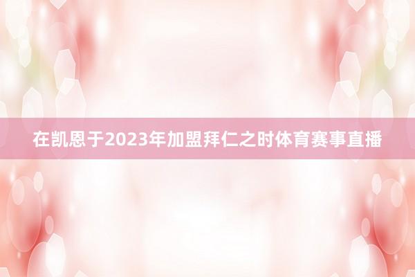 在凯恩于2023年加盟拜仁之时体育赛事直播