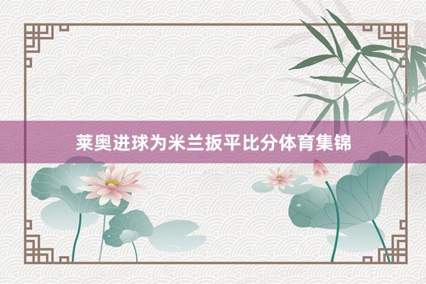莱奥进球为米兰扳平比分体育集锦