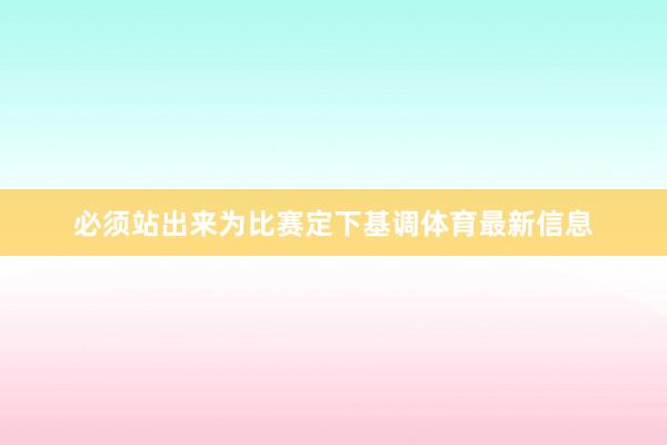 必须站出来为比赛定下基调体育最新信息