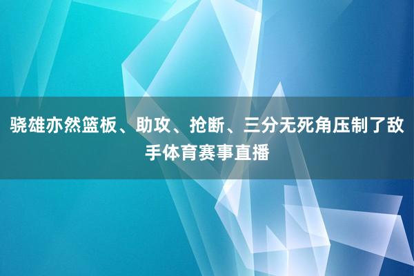骁雄亦然篮板、助攻、抢断、三分无死角压制了敌手体育赛事直播