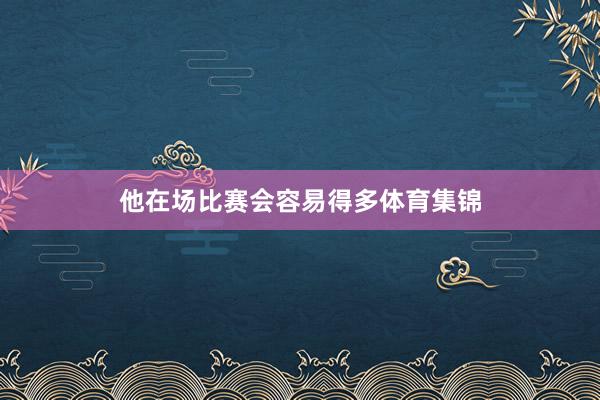 他在场比赛会容易得多体育集锦