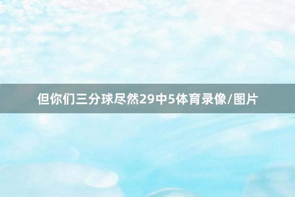 但你们三分球尽然29中5体育录像/图片