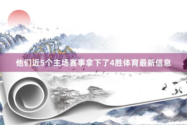 他们近5个主场赛事拿下了4胜体育最新信息