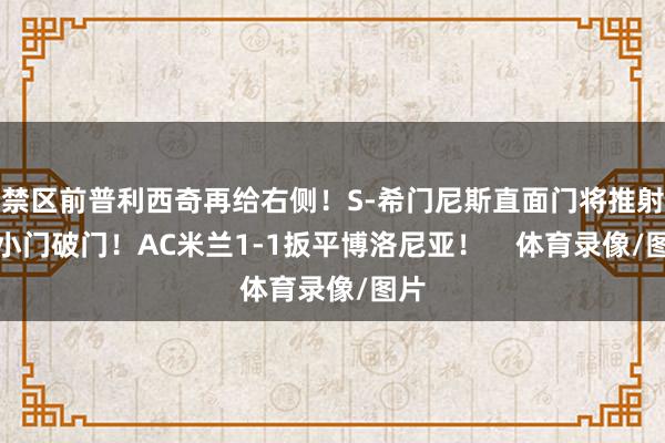 禁区前普利西奇再给右侧！S-希门尼斯直面门将推射穿小门破门！AC米兰1-1扳平博洛尼亚！    体育录像/图片