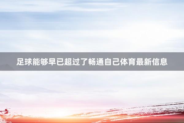 足球能够早已超过了畅通自己体育最新信息