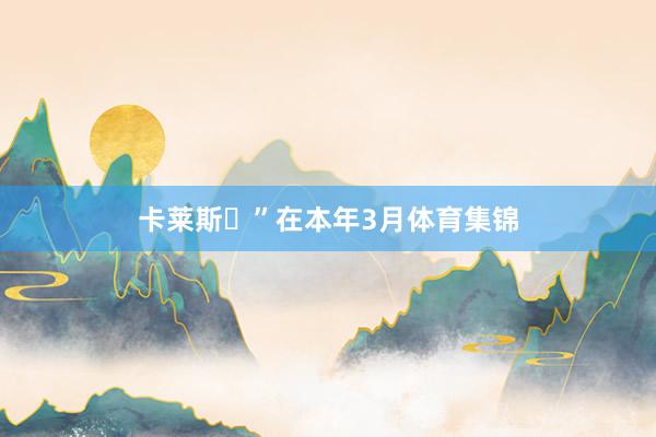 卡莱斯️”在本年3月体育集锦