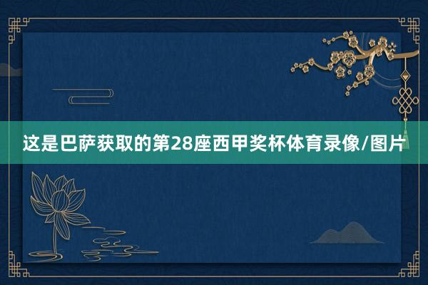 这是巴萨获取的第28座西甲奖杯体育录像/图片