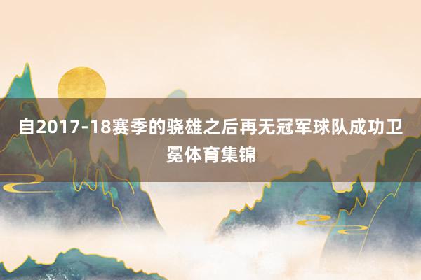 自2017-18赛季的骁雄之后再无冠军球队成功卫冕体育集锦