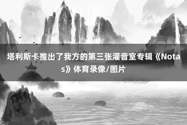 塔利斯卡推出了我方的第三张灌音室专辑《Notas》体育录像/图片