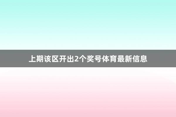 上期该区开出2个奖号体育最新信息