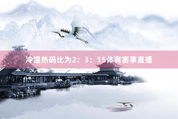 冷温热码比为2：3：15体育赛事直播