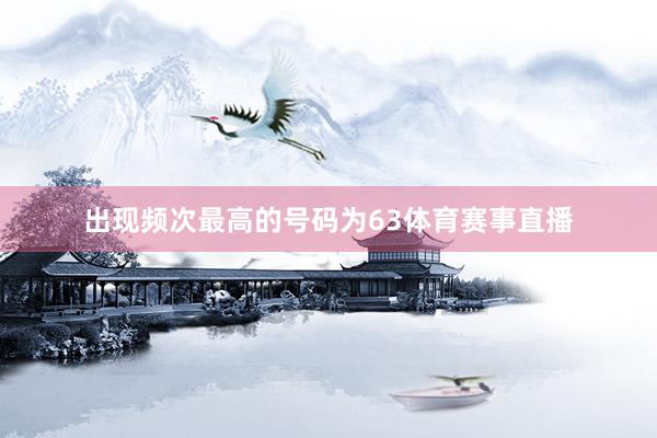 出现频次最高的号码为63体育赛事直播