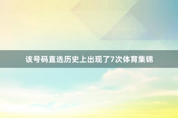该号码直选历史上出现了7次体育集锦