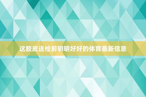 这胶皮送检前明明好好的体育最新信息