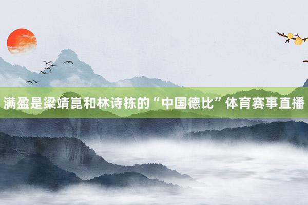 满盈是梁靖崑和林诗栋的“中国德比”体育赛事直播