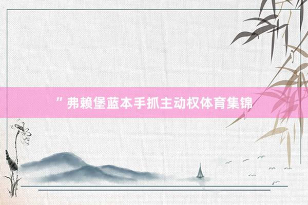 ”弗赖堡蓝本手抓主动权体育集锦