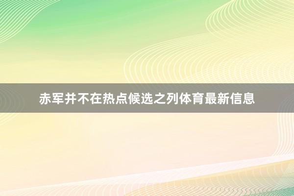 赤军并不在热点候选之列体育最新信息