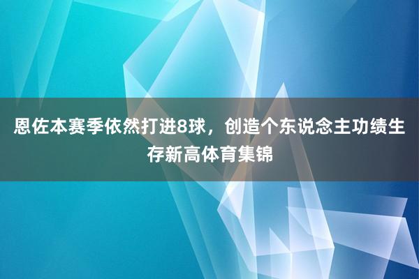 恩佐本赛季依然打进8球，创造个东说念主功绩生存新高体育集锦