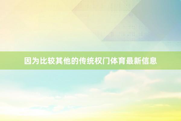 因为比较其他的传统权门体育最新信息
