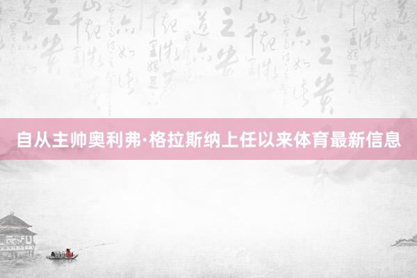 自从主帅奥利弗·格拉斯纳上任以来体育最新信息