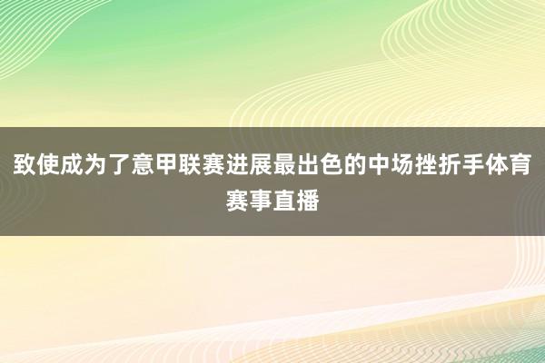 致使成为了意甲联赛进展最出色的中场挫折手体育赛事直播