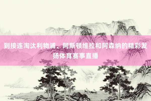 到接连淘汰利物浦、阿斯顿维拉和阿森纳的精彩发扬体育赛事直播