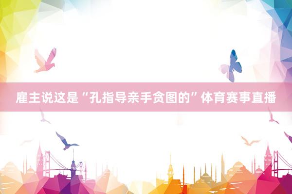 雇主说这是“孔指导亲手贪图的”体育赛事直播