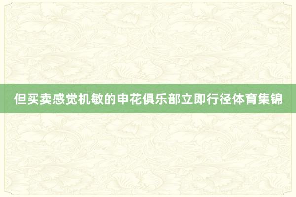 但买卖感觉机敏的申花俱乐部立即行径体育集锦