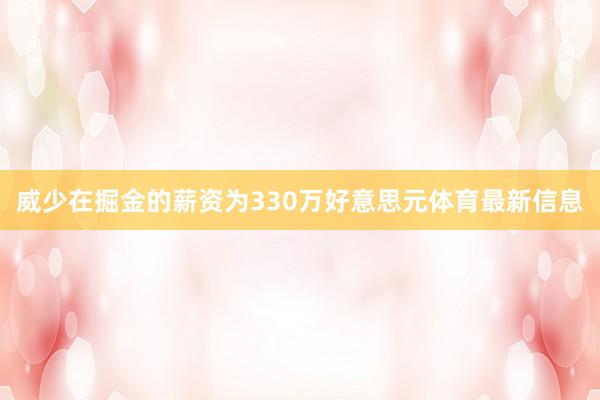 威少在掘金的薪资为330万好意思元体育最新信息