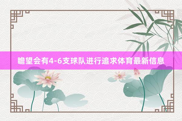 瞻望会有4-6支球队进行追求体育最新信息