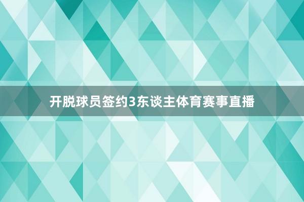 开脱球员签约3东谈主体育赛事直播