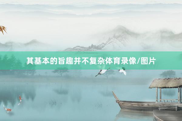 其基本的旨趣并不复杂体育录像/图片