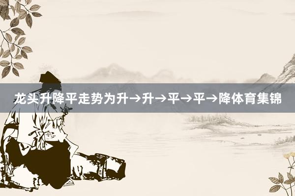 龙头升降平走势为升→升→平→平→降体育集锦