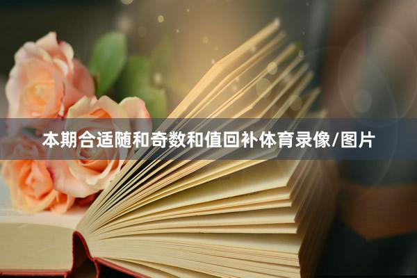 本期合适随和奇数和值回补体育录像/图片