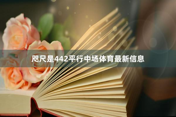咫尺是442平行中场体育最新信息