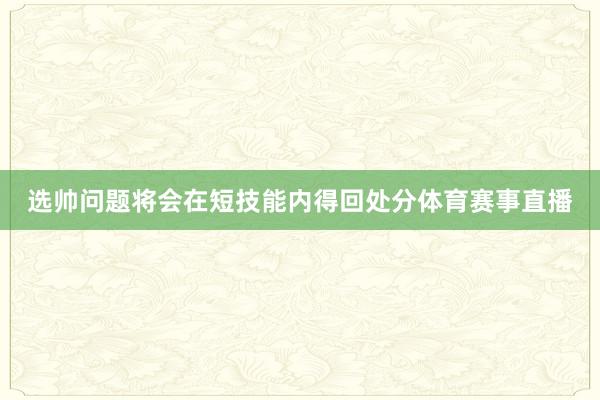 选帅问题将会在短技能内得回处分体育赛事直播