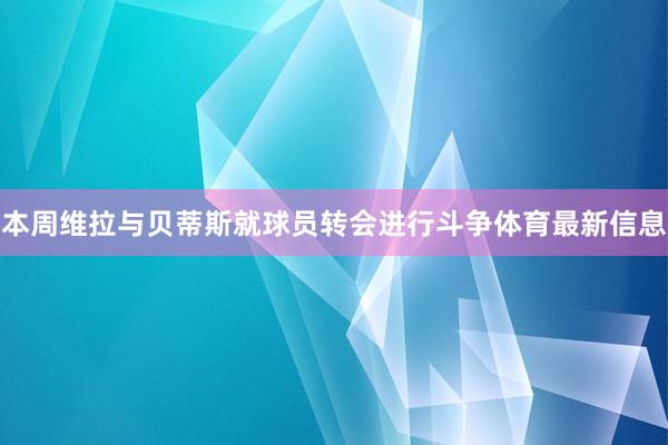 本周维拉与贝蒂斯就球员转会进行斗争体育最新信息