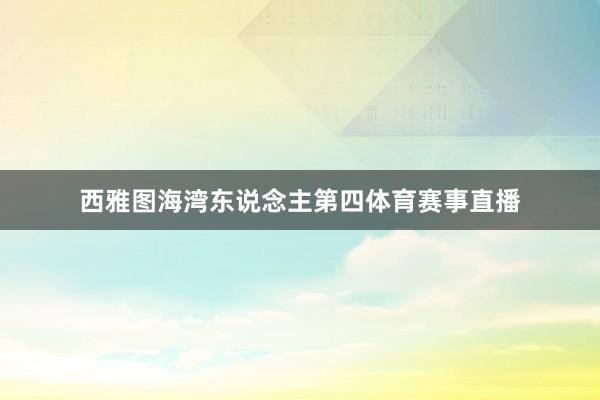 西雅图海湾东说念主第四体育赛事直播