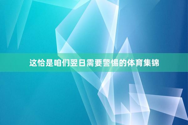 这恰是咱们翌日需要警惕的体育集锦
