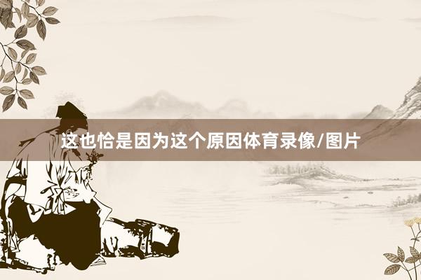 这也恰是因为这个原因体育录像/图片