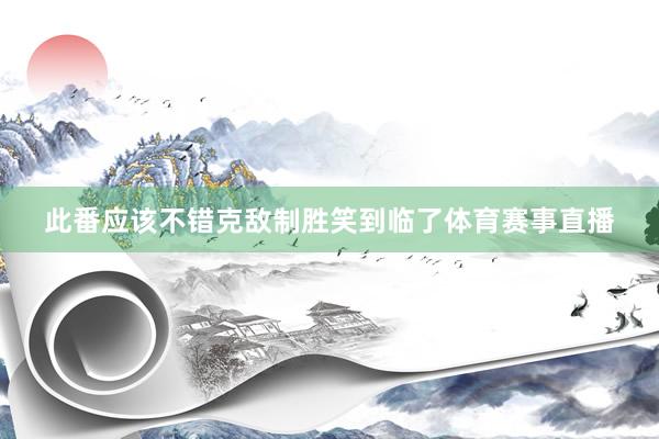 此番应该不错克敌制胜笑到临了体育赛事直播