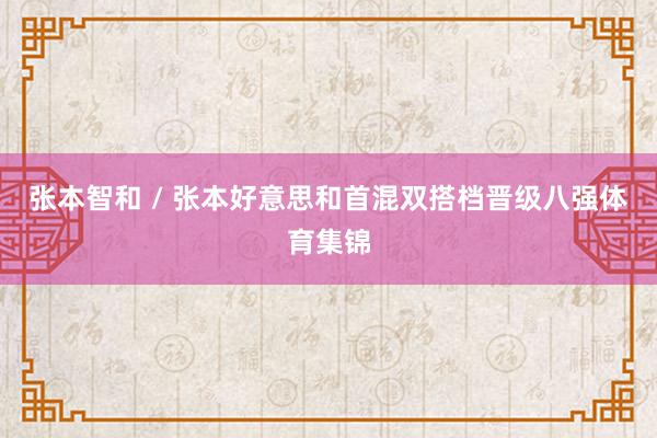张本智和 / 张本好意思和首混双搭档晋级八强体育集锦