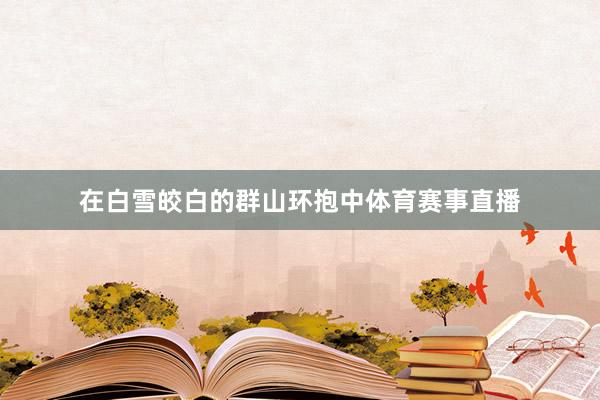 在白雪皎白的群山环抱中体育赛事直播
