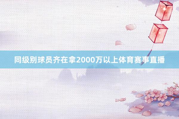 同级别球员齐在拿2000万以上体育赛事直播