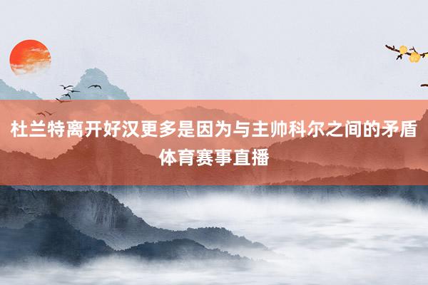 杜兰特离开好汉更多是因为与主帅科尔之间的矛盾体育赛事直播