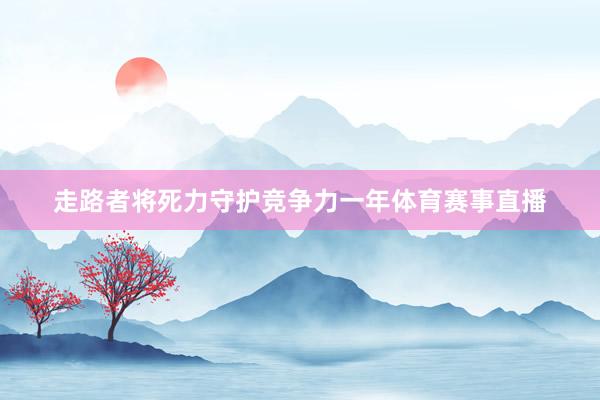 走路者将死力守护竞争力一年体育赛事直播