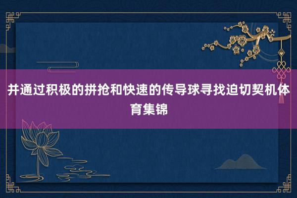 并通过积极的拼抢和快速的传导球寻找迫切契机体育集锦