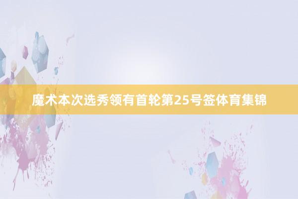 魔术本次选秀领有首轮第25号签体育集锦